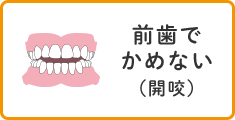 前歯でかめない（開咬）