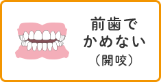 前歯でかめない（開咬）